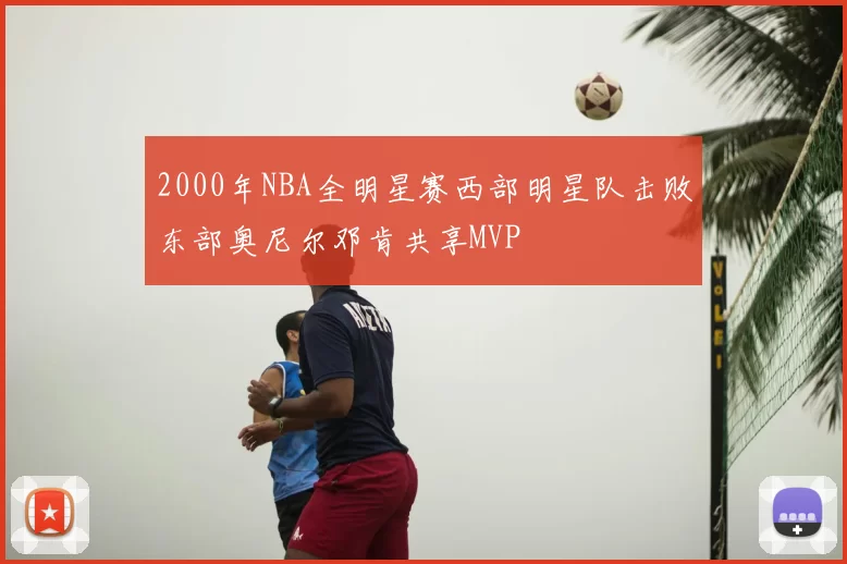 2000年NBA全明星赛西部明星队击败东部奥尼尔邓肯共享MVP