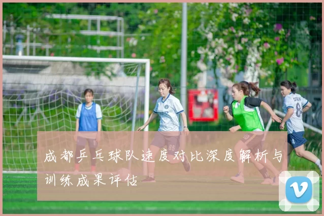 成都乒乓球队速度对比深度解析与训练成果评估