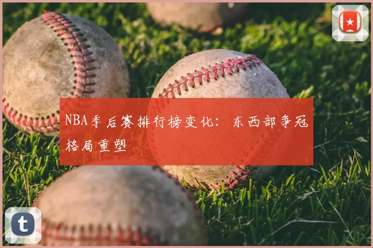 NBA季后赛排行榜变化：东西部争冠格局重塑