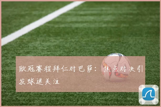 欧冠赛程拜仁对巴萨:焦点对决引发球迷关注