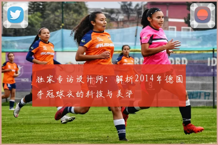 独家专访设计师:解析2014年德国夺冠球衣的科技与美学