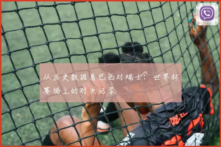 从历史数据看巴西对瑞士：世界杯赛场上的对决记录
