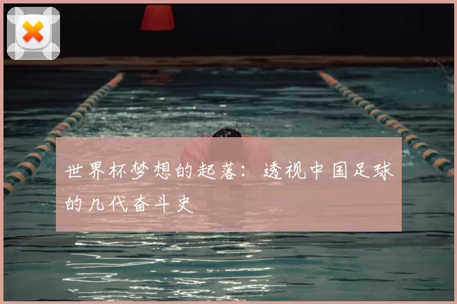 世界杯梦想的起落:透视中国足球的几代奋斗史