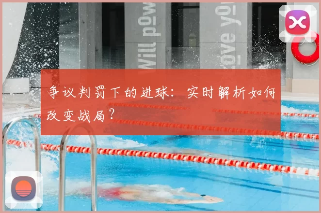 争议判罚下的进球:实时解析如何改变战局?