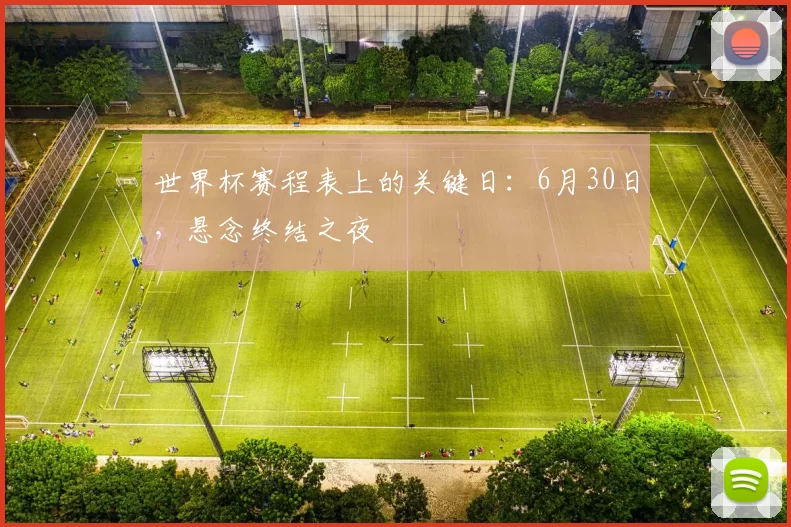 世界杯赛程表上的关键日：6月30日，悬念终结之夜