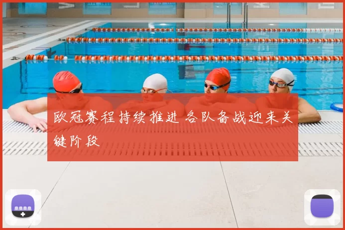欧冠赛程持续推进 各队备战迎来关键阶段