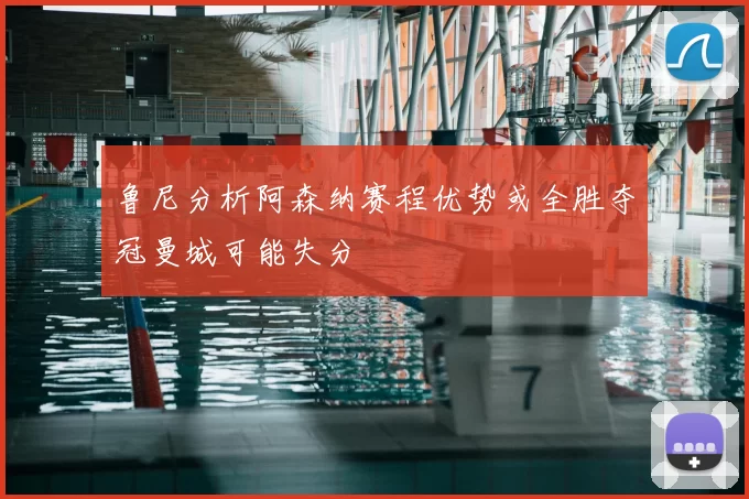 鲁尼分析阿森纳赛程优势或全胜夺冠曼城可能失分