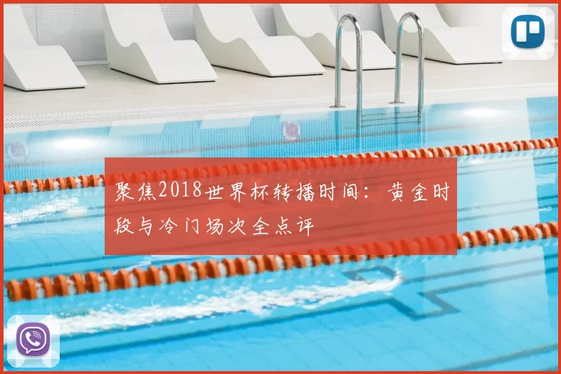 聚焦2018世界杯转播时间:黄金时段与冷门场次全点评