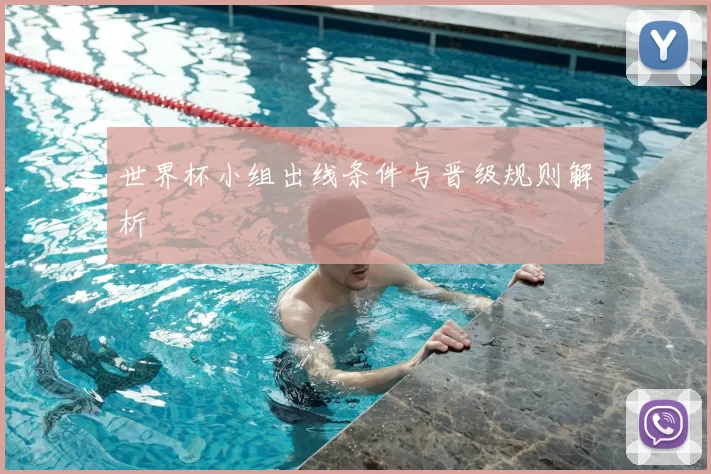 世界杯小组出线条件与晋级规则解析