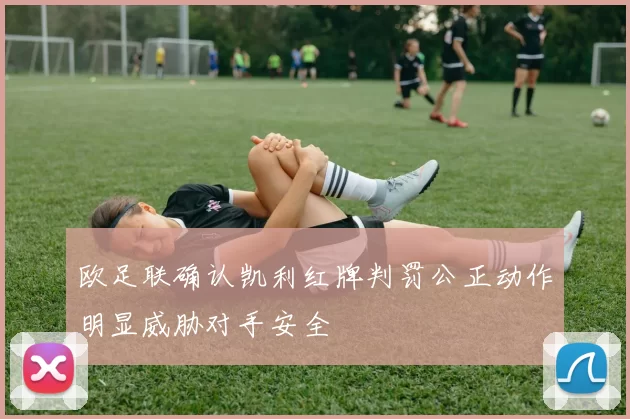 欧足联确认凯利红牌判罚公正动作明显威胁对手安全
