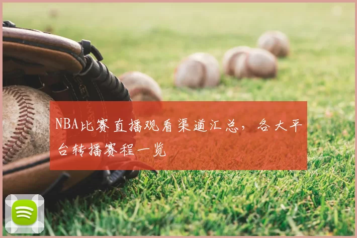 NBA比赛直播观看渠道汇总,各大平台转播赛程一览