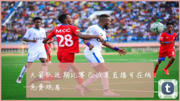 火箭队近期比赛已恢复直播可在线免费观看
