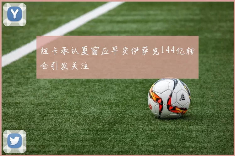 纽卡承认夏窗应早卖伊萨克144亿转会引发关注