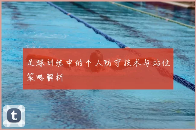 足球训练中的个人防守技术与站位策略解析