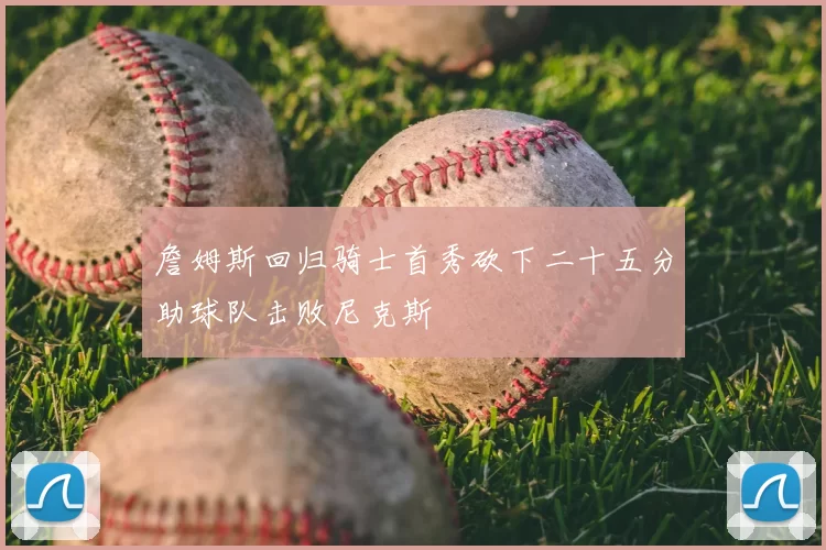 詹姆斯回归骑士首秀砍下二十五分助球队击败尼克斯