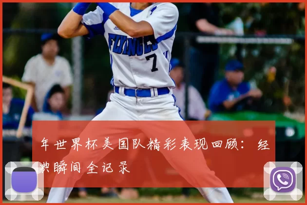年世界杯美国队精彩表现回顾:经典瞬间全记录