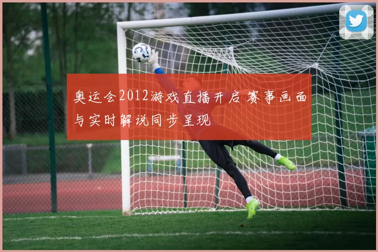 奥运会2012游戏直播开启 赛事画面与实时解说同步呈现