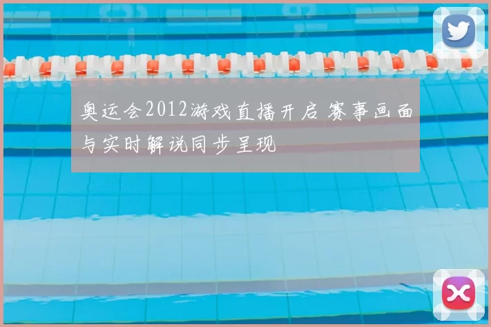 奥运会2012游戏直播开启 赛事画面与实时解说同步呈现