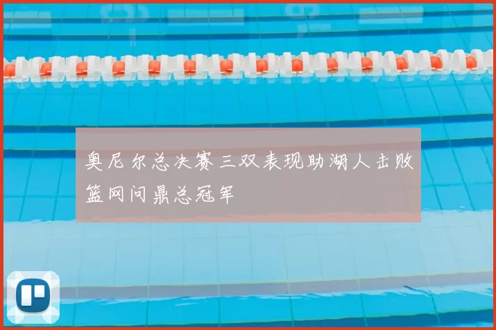 奥尼尔总决赛三双表现助湖人击败篮网问鼎总冠军