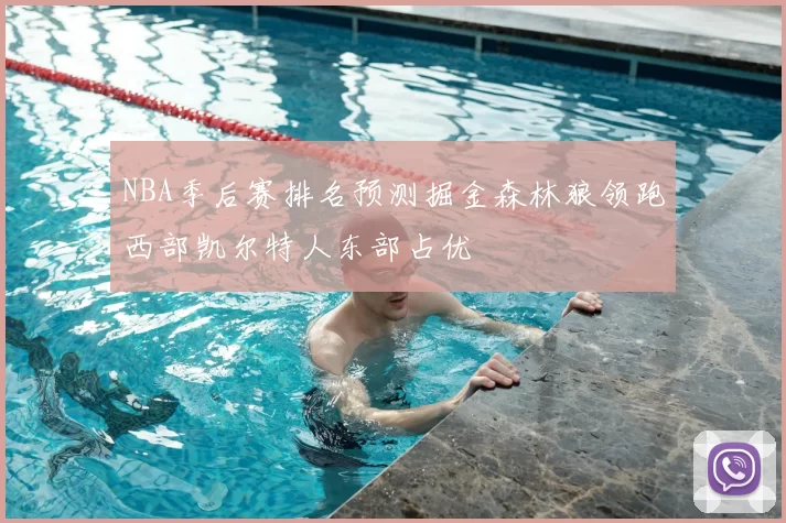 NBA季后赛排名预测掘金森林狼领跑西部凯尔特人东部占优