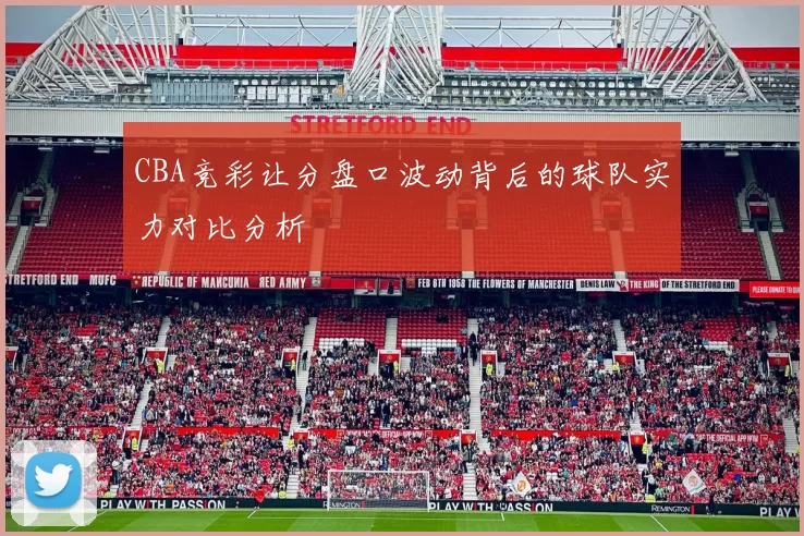 CBA竞彩让分盘口波动背后的球队实力对比分析