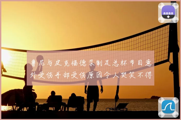 鲁尼与皮克福德录制足总杯节目意外受伤手部受伤原因令人哭笑不得