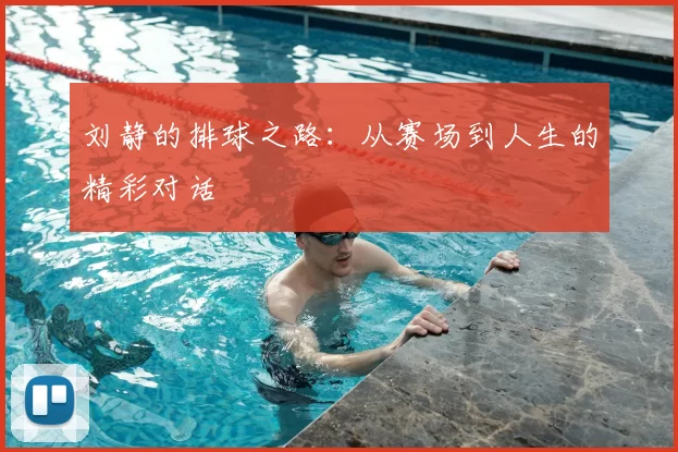 刘静的排球之路:从赛场到人生的精彩对话