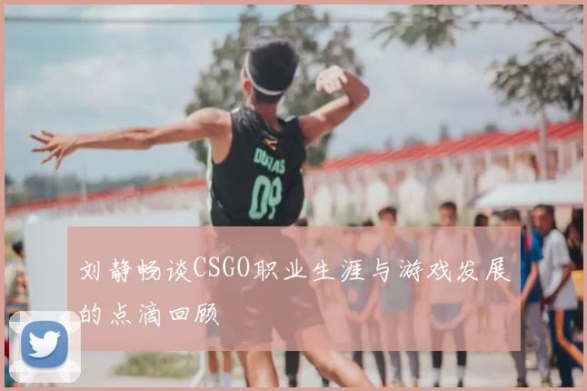 刘静畅谈CSGO职业生涯与游戏发展的点滴回顾