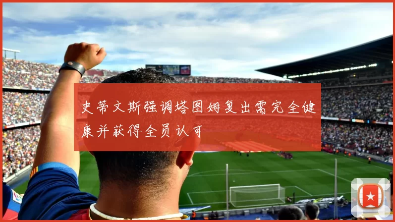史蒂文斯强调塔图姆复出需完全健康并获得全员认可