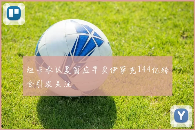 纽卡承认夏窗应早卖伊萨克144亿转会引发关注