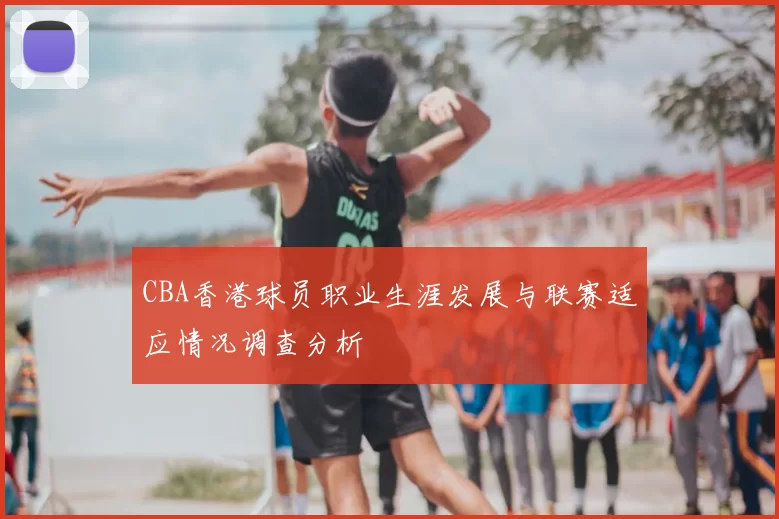 CBA香港球员职业生涯发展与联赛适应情况调查分析