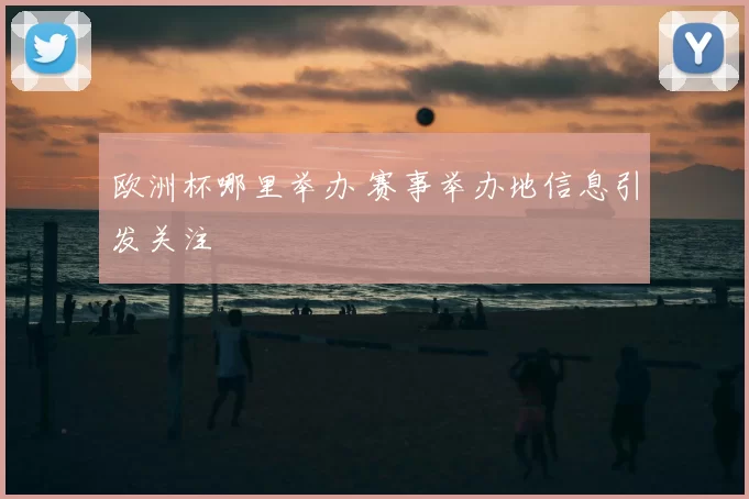 欧洲杯哪里举办 赛事举办地信息引发关注