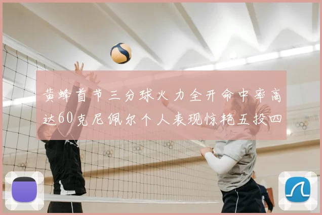 黄蜂首节三分球火力全开命中率高达60克尼佩尔个人表现惊艳五投四中
