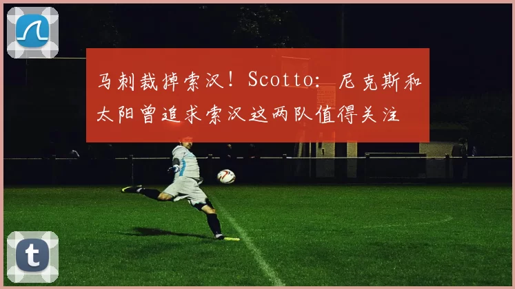 马刺裁掉索汉!Scotto:尼克斯和太阳曾追求索汉这两队值得关注