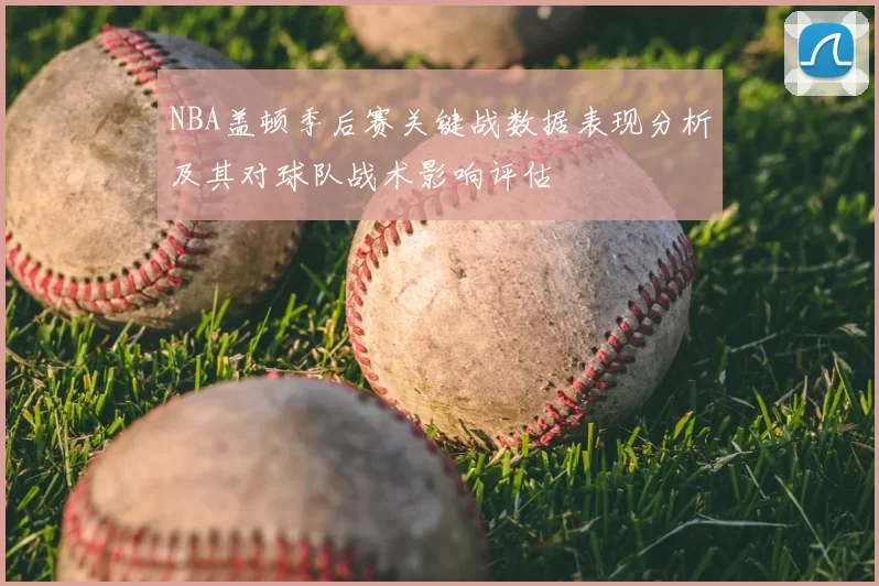 NBA盖顿季后赛关键战数据表现分析及其对球队战术影响评估