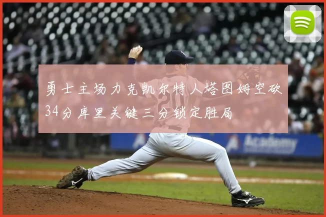 勇士主场力克凯尔特人塔图姆空砍34分库里关键三分锁定胜局