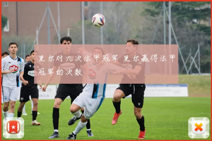 里尔对几次法甲冠军 里尔赢得法甲冠军的次数