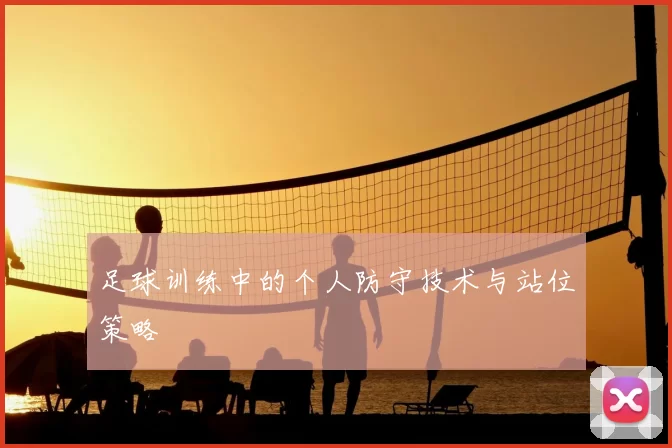 足球训练中的个人防守技术与站位策略