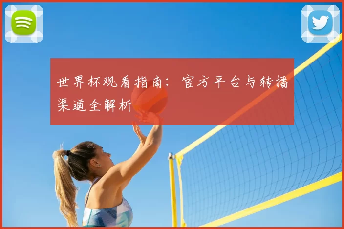 世界杯观看指南：官方平台与转播渠道全解析