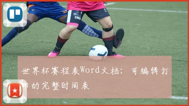 世界杯赛程表Word文档:可编辑打印的完整时间表