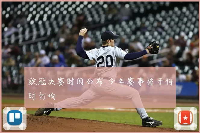 欧冠决赛时间公布 今年赛事将于何时打响