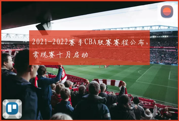 2021-2022赛季CBA联赛赛程公布,常规赛十月启动