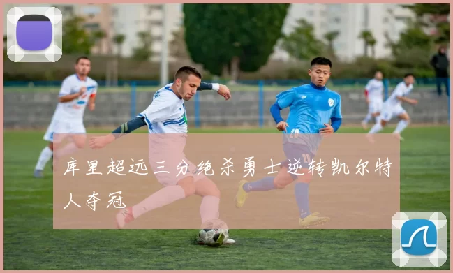 库里超远三分绝杀勇士逆转凯尔特人夺冠