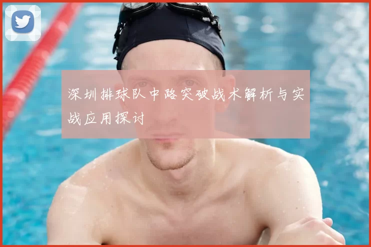 深圳排球队中路突破战术解析与实战应用探讨