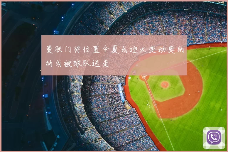 曼联门将位置今夏或迎大变动奥纳纳或被球队送走
